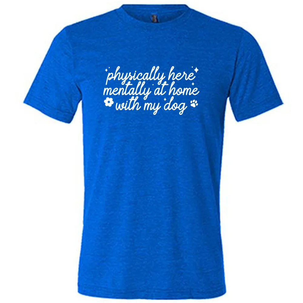 Physically Here, Mentally With My Dog Shirt Unisex