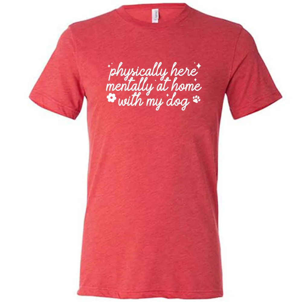 Physically Here, Mentally With My Dog Shirt Unisex