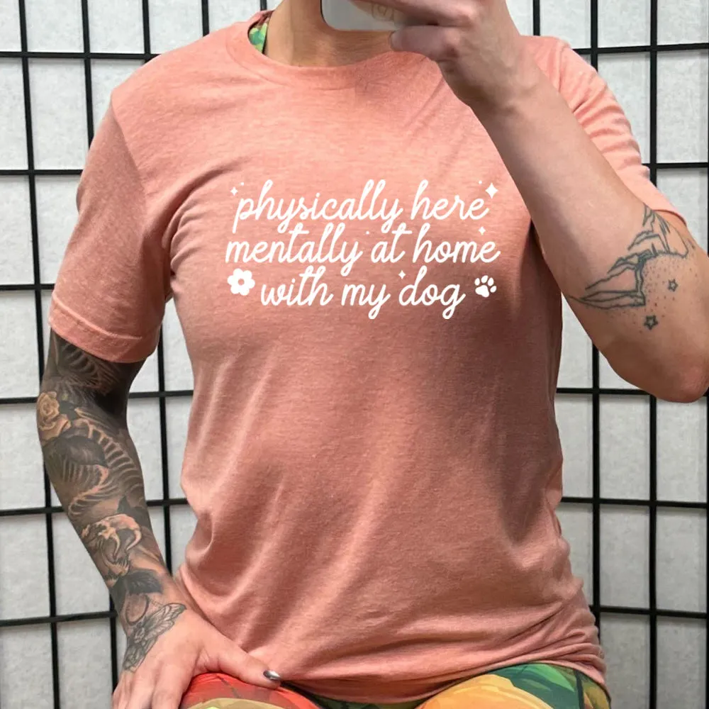Physically Here, Mentally With My Dog Shirt Unisex