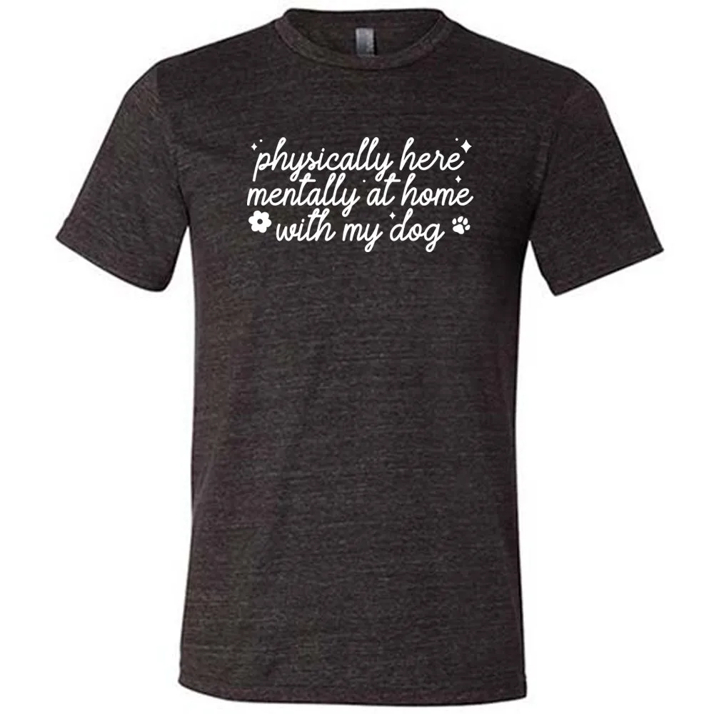 Physically Here, Mentally With My Dog Shirt Unisex