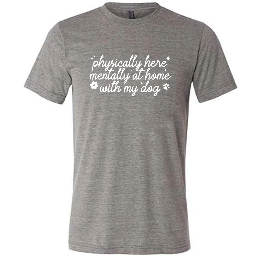 Physically Here, Mentally With My Dog Shirt Unisex