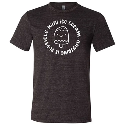 With Ice Cream Anything Is Popsicle Shirt Unisex